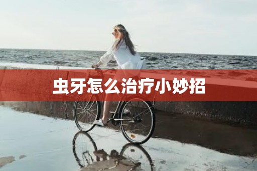 虫牙怎么治疗小妙招