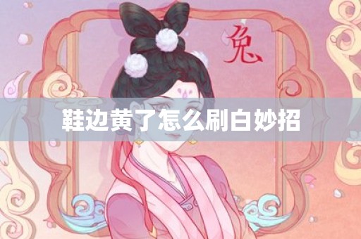 鞋边黄了怎么刷白妙招