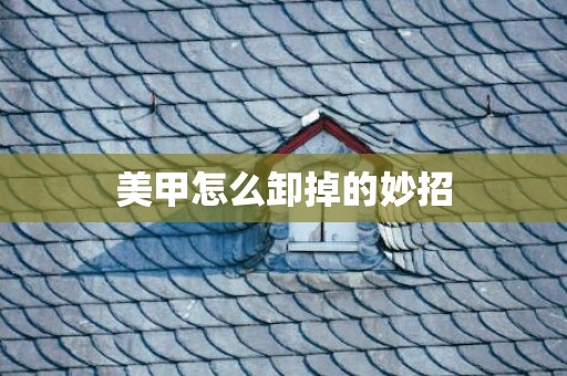 美甲怎么卸掉的妙招