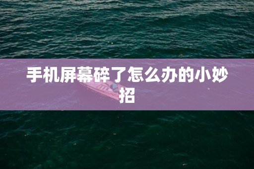 手机屏幕碎了怎么办的小妙招