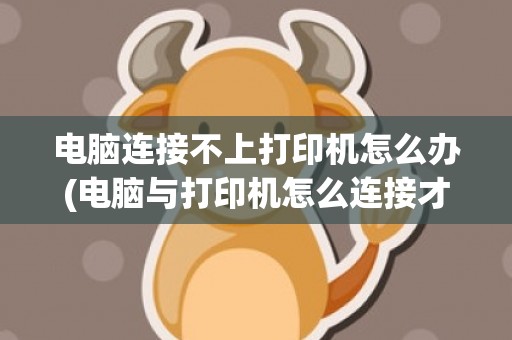 电脑连接不上打印机怎么办(电脑与打印机怎么连接才能打印)