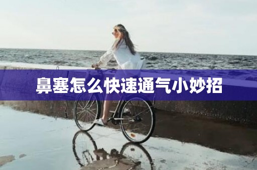 鼻塞怎么快速通气小妙招