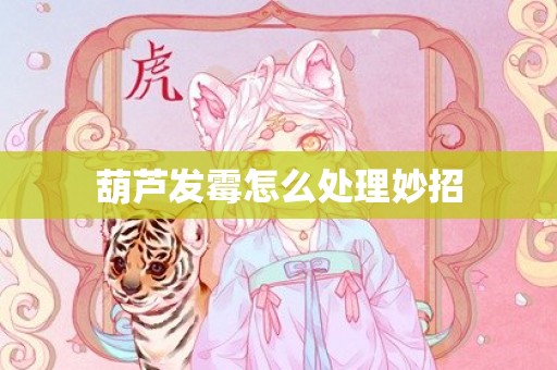 葫芦发霉怎么处理妙招
