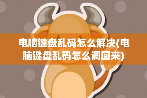 电脑键盘乱码怎么解决(电脑键盘乱码怎么调回来)