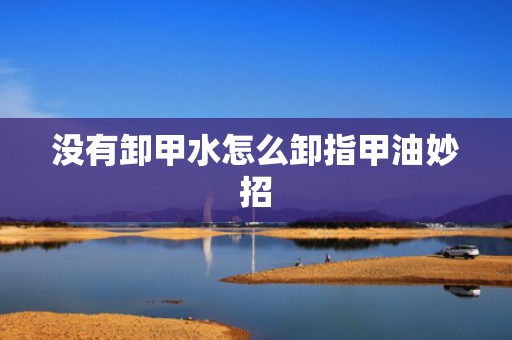 没有卸甲水怎么卸指甲油妙招