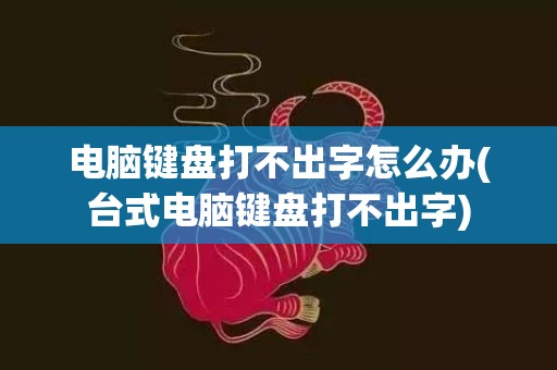 电脑键盘打不出字怎么办(台式电脑键盘打不出字)