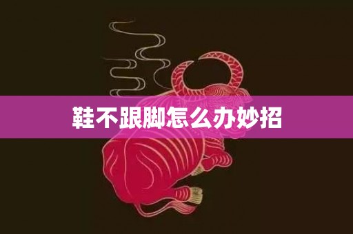鞋不跟脚怎么办妙招