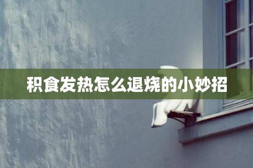 积食发热怎么退烧的小妙招