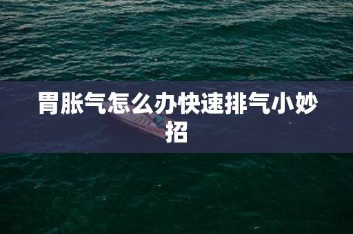 胃胀气怎么办快速排气小妙招