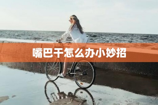 嘴巴干怎么办小妙招