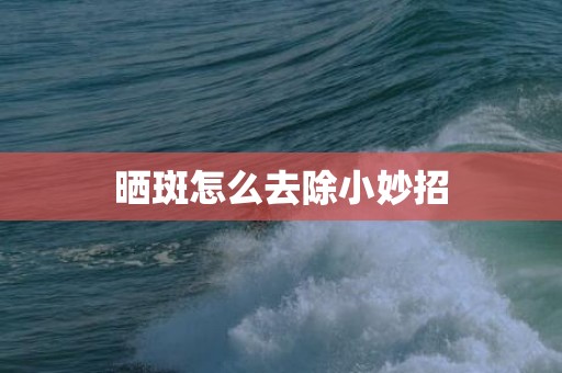 晒斑怎么去除小妙招