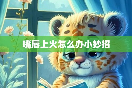 嘴唇上火怎么办小妙招