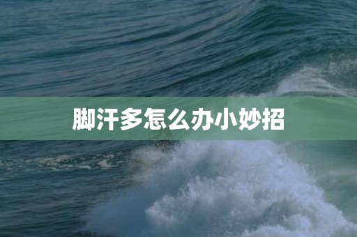 脚汗多怎么办小妙招