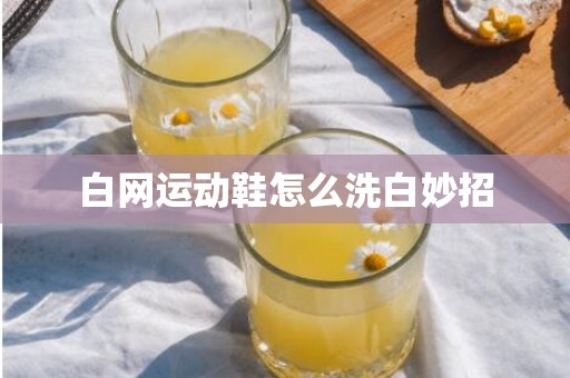 白网运动鞋怎么洗白妙招
