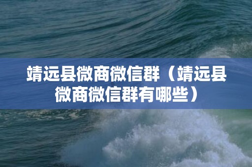 靖远县微商微信群（靖远县微商微信群有哪些）