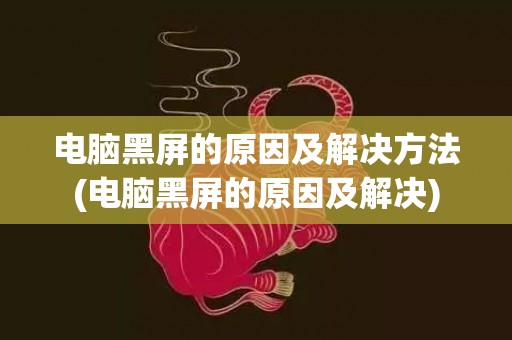电脑黑屏的原因及解决方法(电脑黑屏的原因及解决)