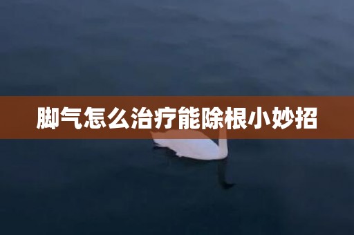 脚气怎么治疗能除根小妙招