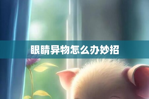 眼睛异物怎么办妙招