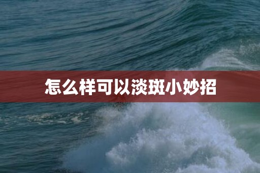 怎么样可以淡斑小妙招