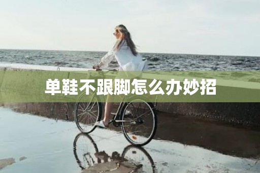 单鞋不跟脚怎么办妙招