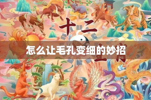 怎么让毛孔变细的妙招