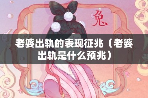 老婆出轨的表现征兆（老婆出轨是什么预兆）