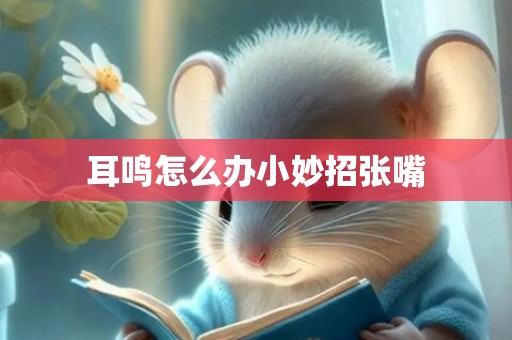 耳鸣怎么办小妙招张嘴