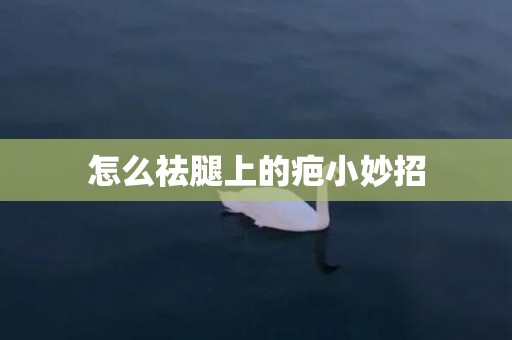 怎么祛腿上的疤小妙招