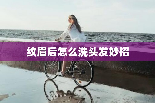 纹眉后怎么洗头发妙招
