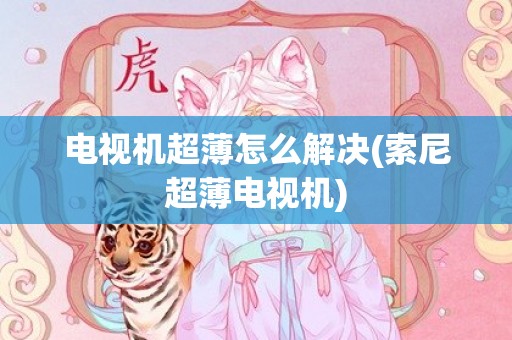 电视机超薄怎么解决(索尼超薄电视机)