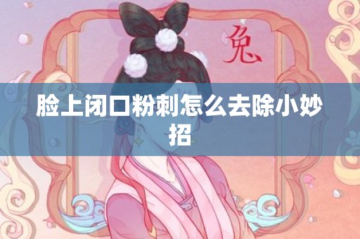 脸上闭口粉刺怎么去除小妙招