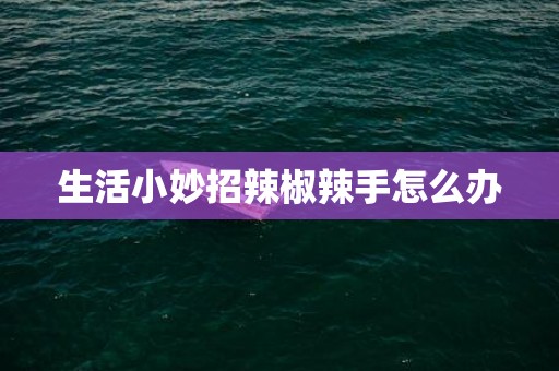 生活小妙招辣椒辣手怎么办
