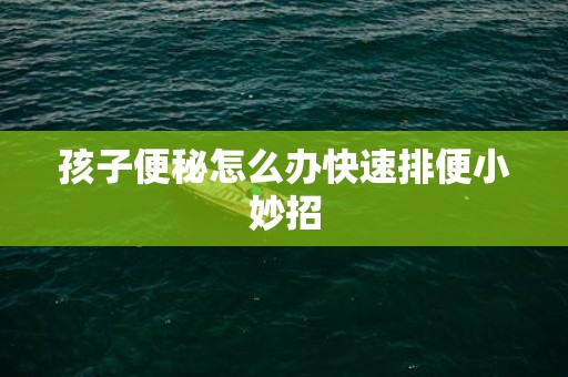 孩子便秘怎么办快速排便小妙招
