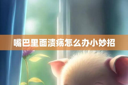 嘴巴里面溃疡怎么办小妙招