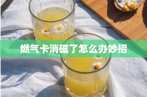 燃气卡消磁了怎么办妙招