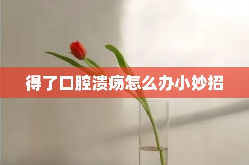 得了口腔溃疡怎么办小妙招
