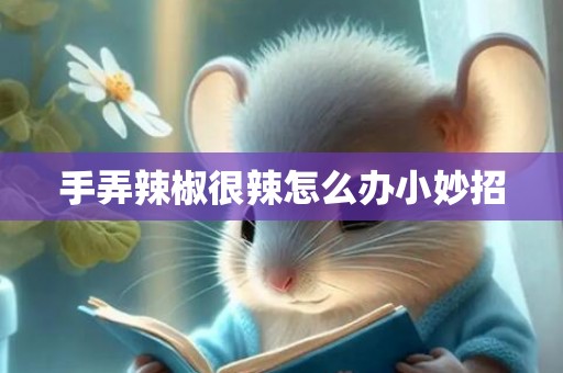 手弄辣椒很辣怎么办小妙招