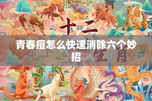青春痘怎么快速消除六个妙招