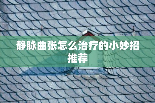 静脉曲张怎么治疗的小妙招推荐