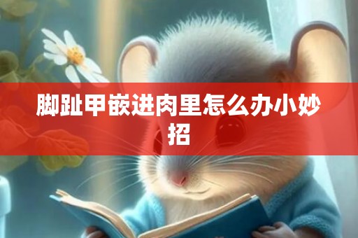 脚趾甲嵌进肉里怎么办小妙招
