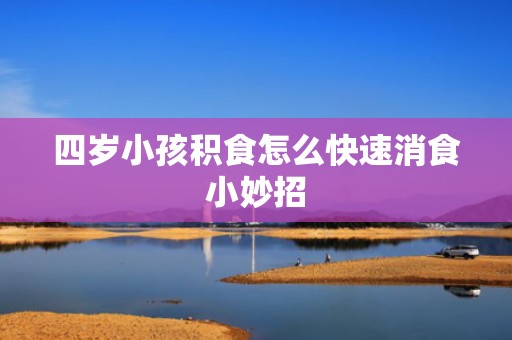 四岁小孩积食怎么快速消食小妙招