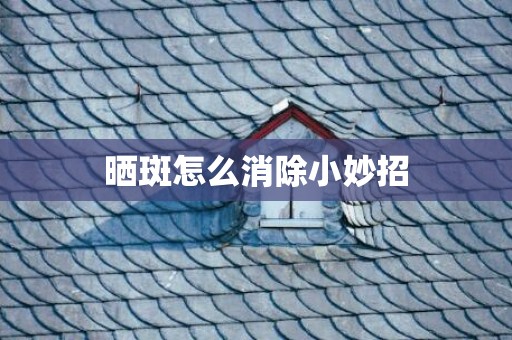晒斑怎么消除小妙招