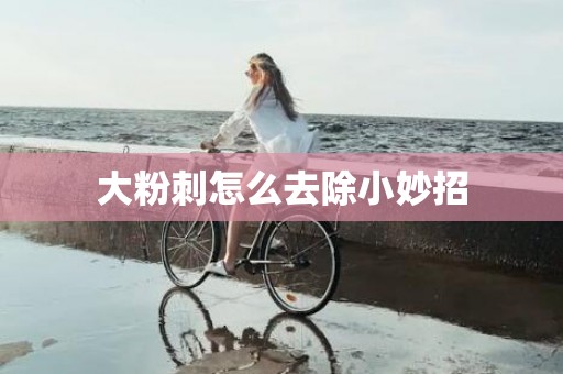 大粉刺怎么去除小妙招