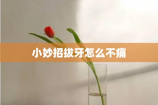 小妙招拔牙怎么不痛