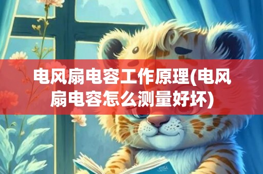 电风扇电容工作原理(电风扇电容怎么测量好坏)