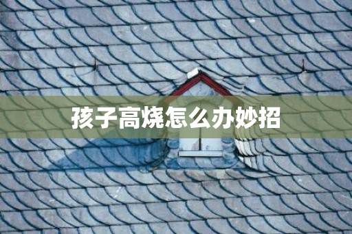孩子高烧怎么办妙招