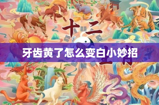 牙齿黄了怎么变白小妙招