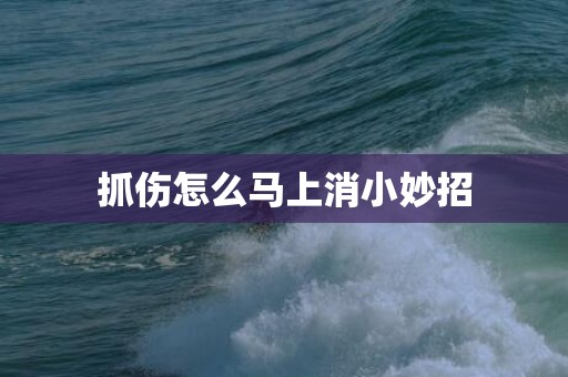 抓伤怎么马上消小妙招