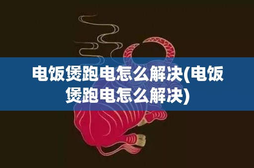 电饭煲跑电怎么解决(电饭煲跑电怎么解决)