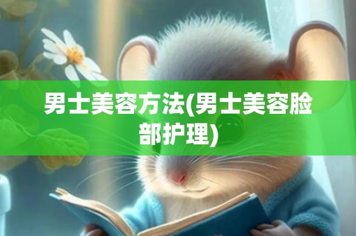 男士美容方法(男士美容脸部护理)